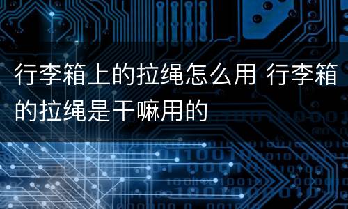 行李箱上的拉绳怎么用 行李箱的拉绳是干嘛用的