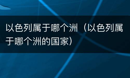 以色列属于哪个洲（以色列属于哪个洲的国家）