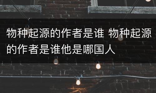 物种起源的作者是谁 物种起源的作者是谁他是哪国人