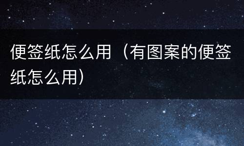 便签纸怎么用（有图案的便签纸怎么用）