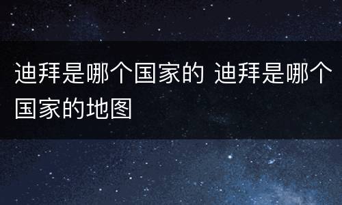 迪拜是哪个国家的 迪拜是哪个国家的地图