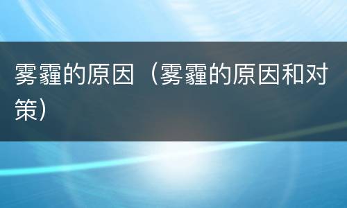 雾霾的原因（雾霾的原因和对策）