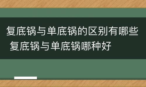 复底锅与单底锅的区别有哪些 复底锅与单底锅哪种好