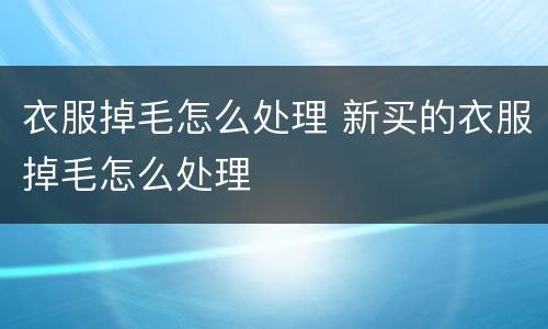 衣服掉毛怎么处理 新买的衣服掉毛怎么处理