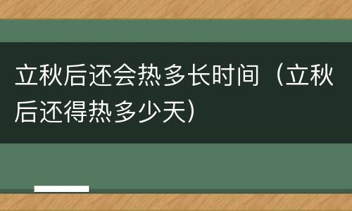 立秋后还会热多长时间（立秋后还得热多少天）