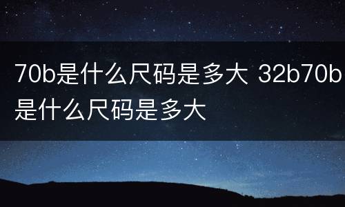 70b是什么尺码是多大 32b70b是什么尺码是多大