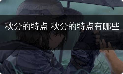 秋分的特点 秋分的特点有哪些