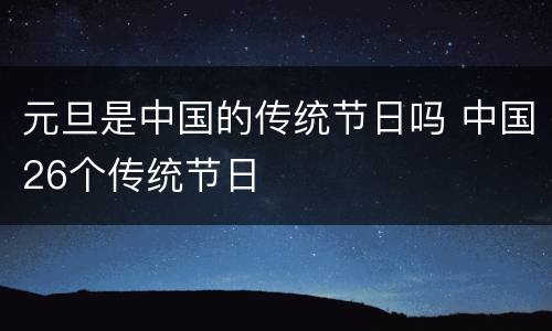 元旦是中国的传统节日吗 中国26个传统节日