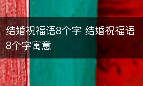 结婚祝福语8个字 结婚祝福语8个字寓意