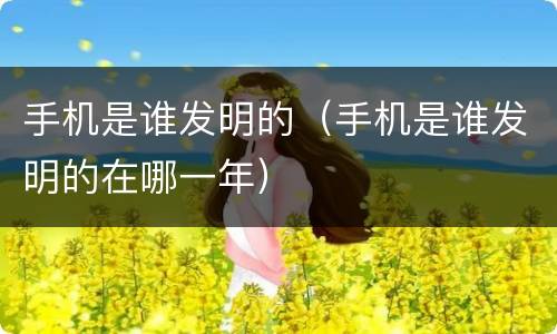 手机是谁发明的（手机是谁发明的在哪一年）