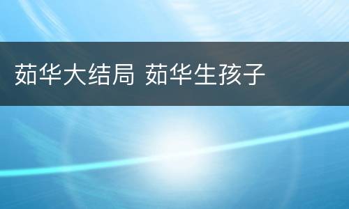 茹华大结局 茹华生孩子