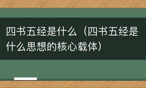 四书五经是什么（四书五经是什么思想的核心载体）