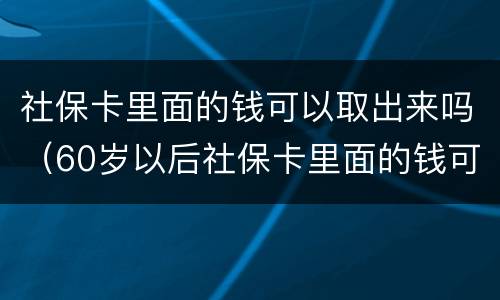 社保卡里面的钱可以取出来吗（60岁以后社保卡里面的钱可以取出来吗）