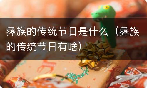 彝族的传统节日是什么（彝族的传统节日有啥）