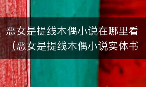 恶女是提线木偶小说在哪里看（恶女是提线木偶小说实体书）