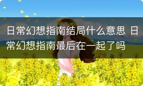 日常幻想指南结局什么意思 日常幻想指南最后在一起了吗