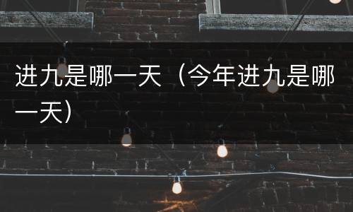 进九是哪一天（今年进九是哪一天）