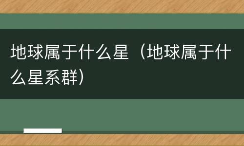 地球属于什么星（地球属于什么星系群）