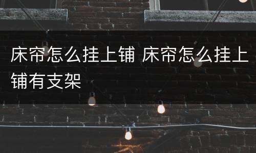 床帘怎么挂上铺 床帘怎么挂上铺有支架