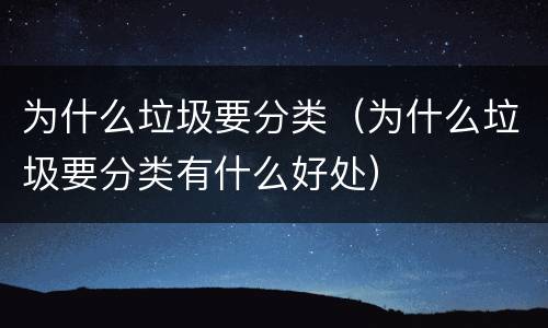 为什么垃圾要分类（为什么垃圾要分类有什么好处）