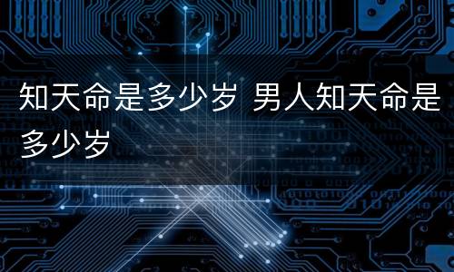 知天命是多少岁 男人知天命是多少岁