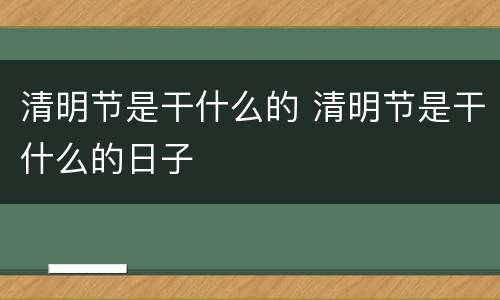 清明节是干什么的 清明节是干什么的日子