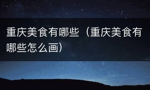 重庆美食有哪些（重庆美食有哪些怎么画）