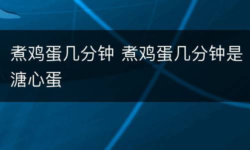 煮鸡蛋几分钟 煮鸡蛋几分钟是溏心蛋