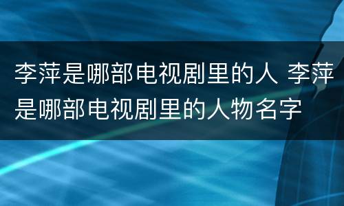 李萍是哪部电视剧里的人 李萍是哪部电视剧里的人物名字
