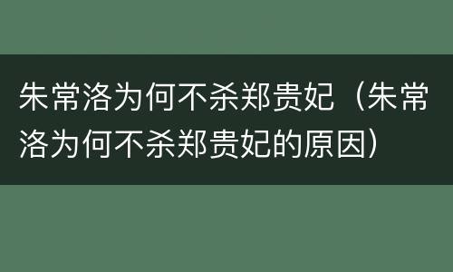 朱常洛为何不杀郑贵妃（朱常洛为何不杀郑贵妃的原因）
