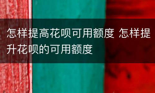 怎样提高花呗可用额度 怎样提升花呗的可用额度