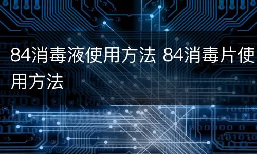 84消毒液使用方法 84消毒片使用方法