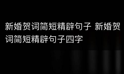 新婚贺词简短精辟句子 新婚贺词简短精辟句子四字