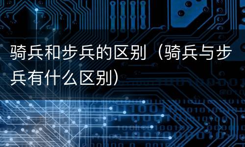 骑兵和步兵的区别（骑兵与步兵有什么区别）