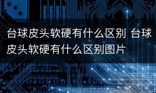 台球皮头软硬有什么区别 台球皮头软硬有什么区别图片
