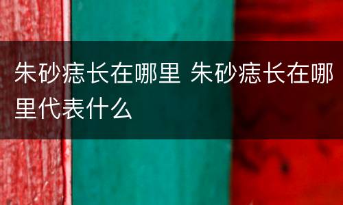 朱砂痣长在哪里 朱砂痣长在哪里代表什么