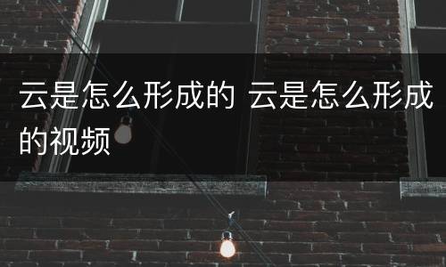 云是怎么形成的 云是怎么形成的视频