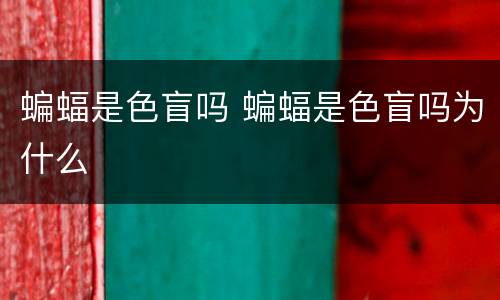 蝙蝠是色盲吗 蝙蝠是色盲吗为什么