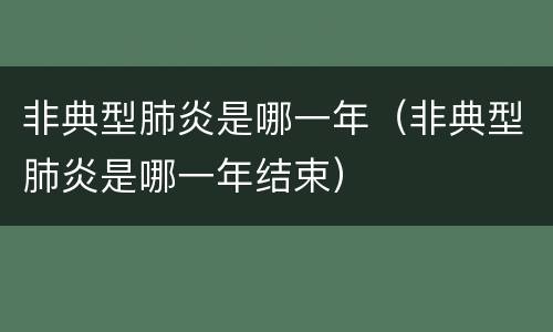 非典型肺炎是哪一年（非典型肺炎是哪一年结束）