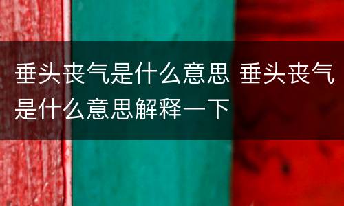 垂头丧气是什么意思 垂头丧气是什么意思解释一下