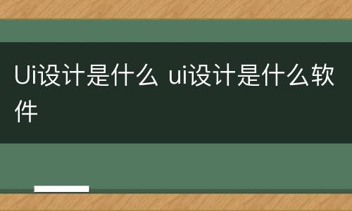 Ui设计是什么 ui设计是什么软件