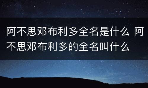 阿不思邓布利多全名是什么 阿不思邓布利多的全名叫什么