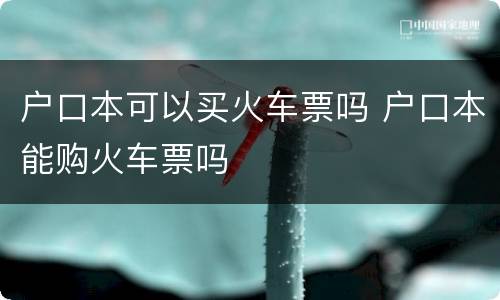 户口本可以买火车票吗 户口本能购火车票吗