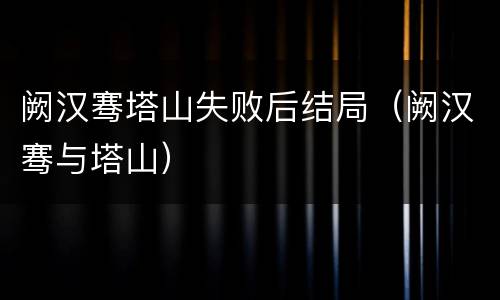 阙汉骞塔山失败后结局（阙汉骞与塔山）