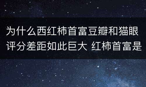 为什么西红柿首富豆瓣和猫眼评分差距如此巨大 红柿首富是什么电影