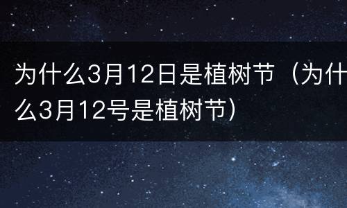 为什么3月12日是植树节（为什么3月12号是植树节）