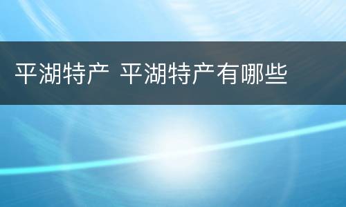 平湖特产 平湖特产有哪些