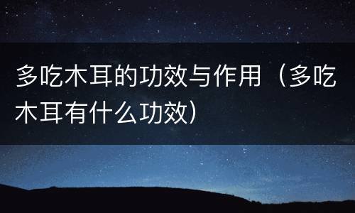 多吃木耳的功效与作用（多吃木耳有什么功效）