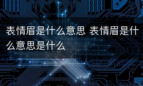 表情眉是什么意思 表情眉是什么意思是什么