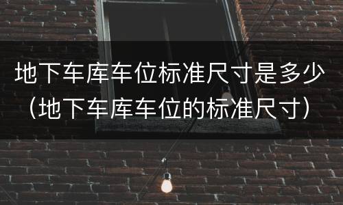 地下车库车位标准尺寸是多少（地下车库车位的标准尺寸）